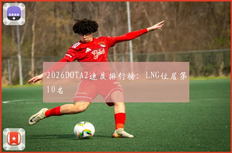 2026DOTA2速度排行榜：LNG位居第10名