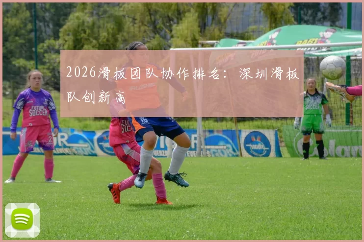 2026滑板团队协作排名：深圳滑板队创新高