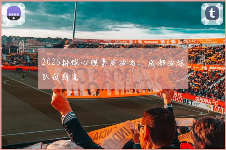 2026排球心理素质排名：成都排球队创新高