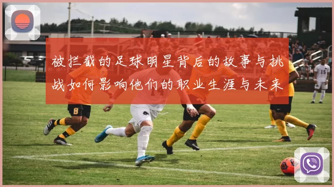 被拦截的足球明星背后的故事与挑战如何影响他们的职业生涯与未来发展