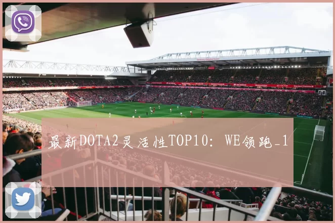 最新DOTA2灵活性TOP10：WE领跑_1