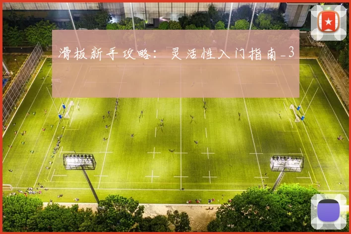 滑板新手攻略：灵活性入门指南_3