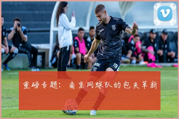 重磅专题：南京网球队的包夹革新