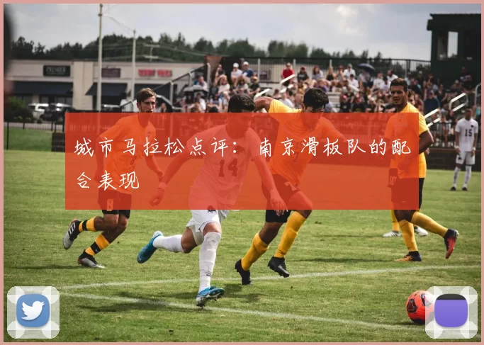 城市马拉松点评：南京滑板队的配合表现