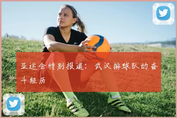 亚运会特别报道：武汉排球队的奋斗经历